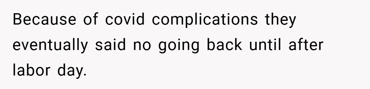 Because of covid complications they eventually said no going back until after labor day.