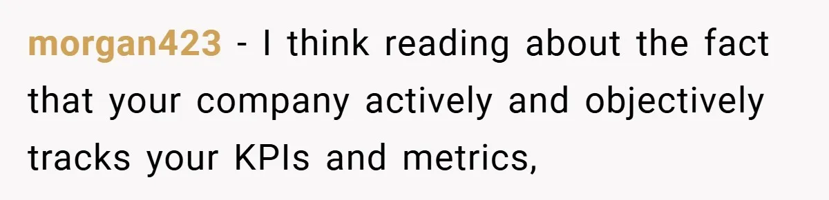 morgan423 − I think reading about the fact that your company actively and objectively tracks your KPIs and metrics,