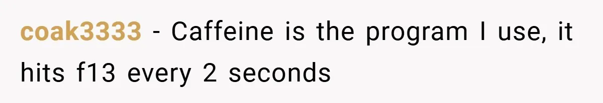 coak3333 − Caffeine is the program I use, it hits f13 every 2 seconds