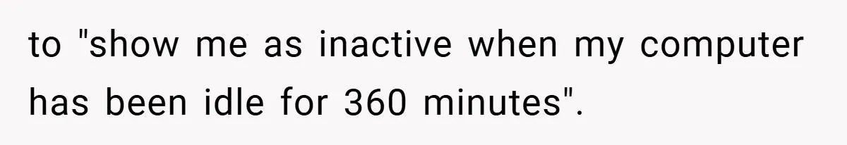 to "show me as inactive when my computer has been idle for 360 minutes".