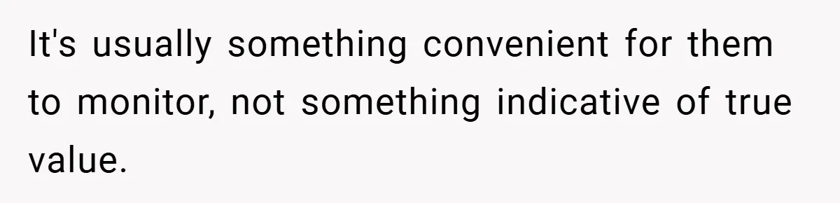 It's usually something convenient for them to monitor, not something indicative of true value.