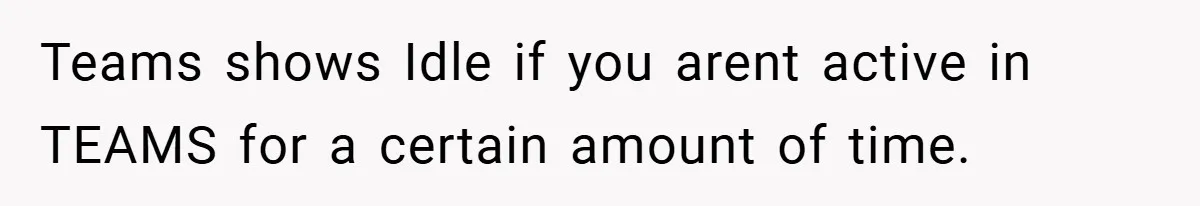 Teams shows Idle if you arent active in TEAMS for a certain amount of time.