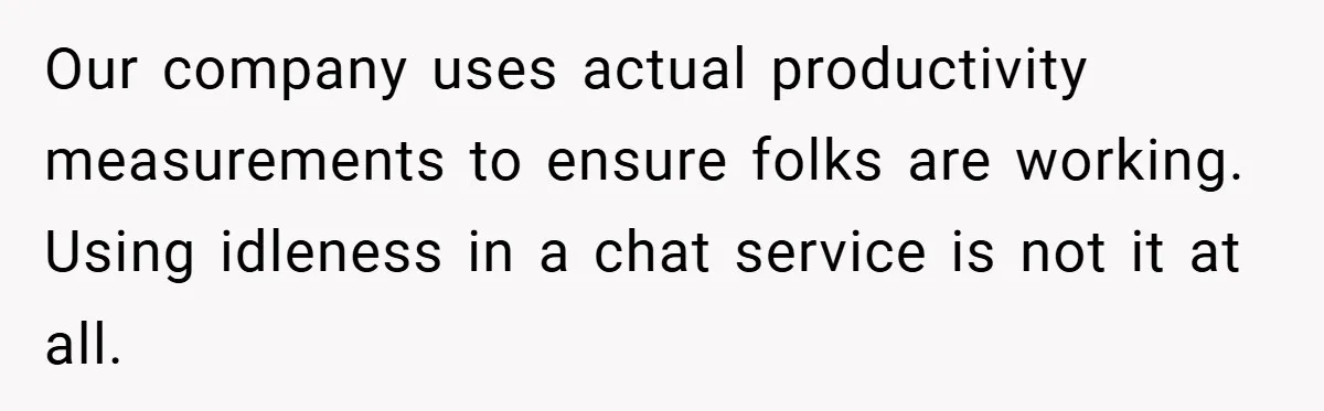 Our company uses actual productivity measurements to ensure folks are working. Using idleness in a chat service is not it at all.