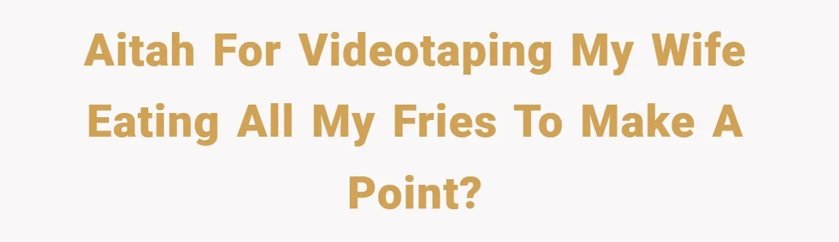 AITAH for videotaping my wife eating all my fries to make a point?