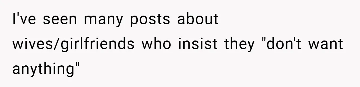 I've seen many posts about wives/girlfriends who insist they "don't want anything"