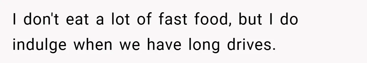 I don't eat a lot of fast food, but I do indulge when we have long drives.