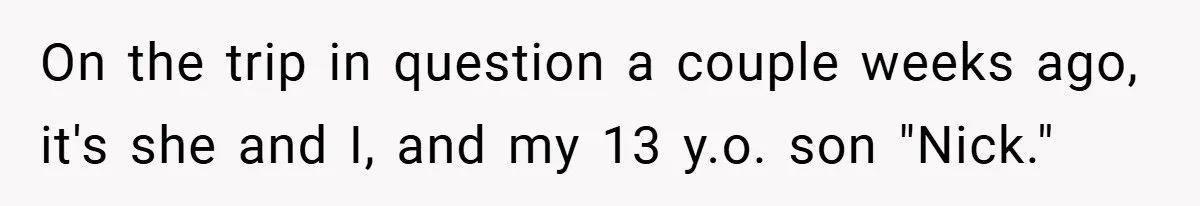 On the trip in question a couple weeks ago, it's she and I, and my 13 y.o. son "Nick."