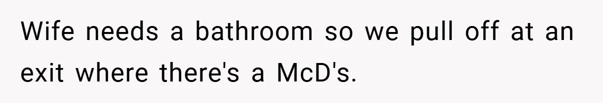 Wife needs a bathroom so we pull off at an exit where there's a McD's.