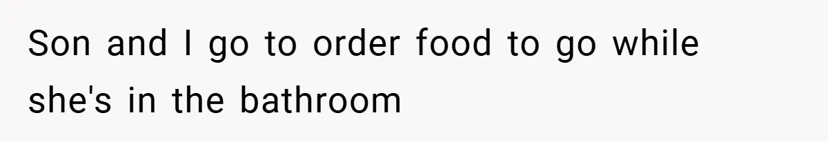 Son and I go to order food to go while she's in the bathroom