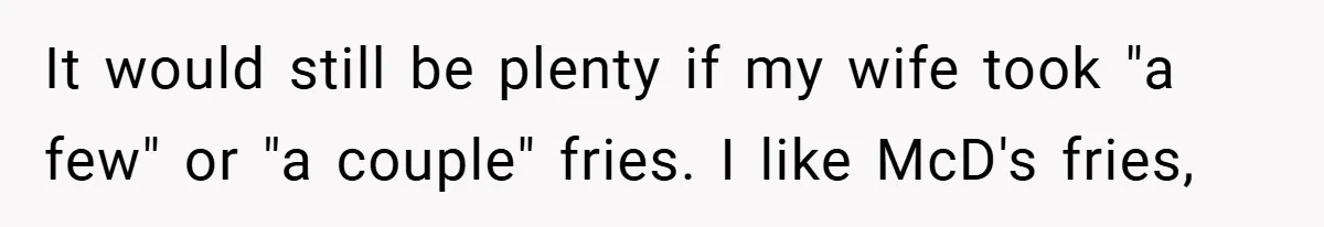 It would still be plenty if my wife took "a few" or "a couple" fries. I like McD's fries,