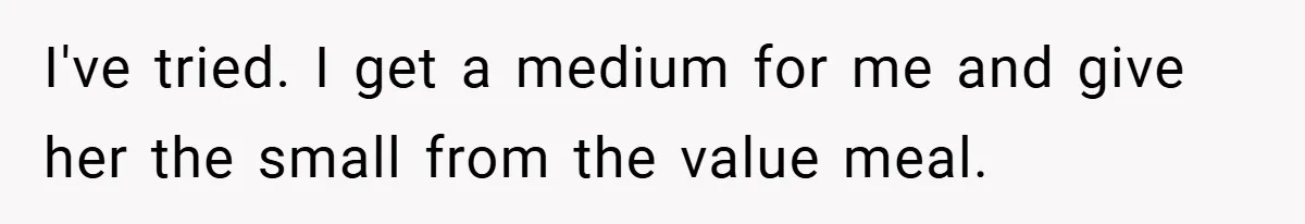 I've tried. I get a medium for me and give her the small from the value meal.