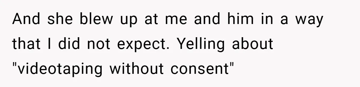 And she blew up at me and him in a way that I did not expect. Yelling about "videotaping without consent"