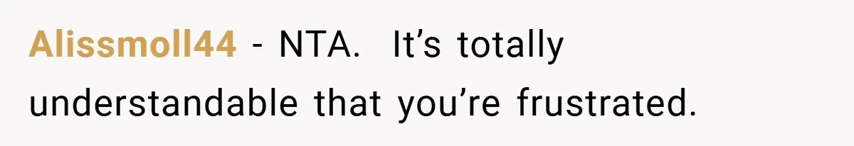 Alissmoll44 − NTA.  It’s totally understandable that you’re frustrated.
