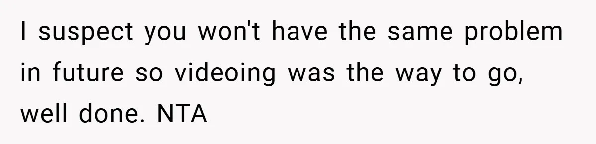 I suspect you won't have the same problem in future so videoing was the way to go, well done. NTA