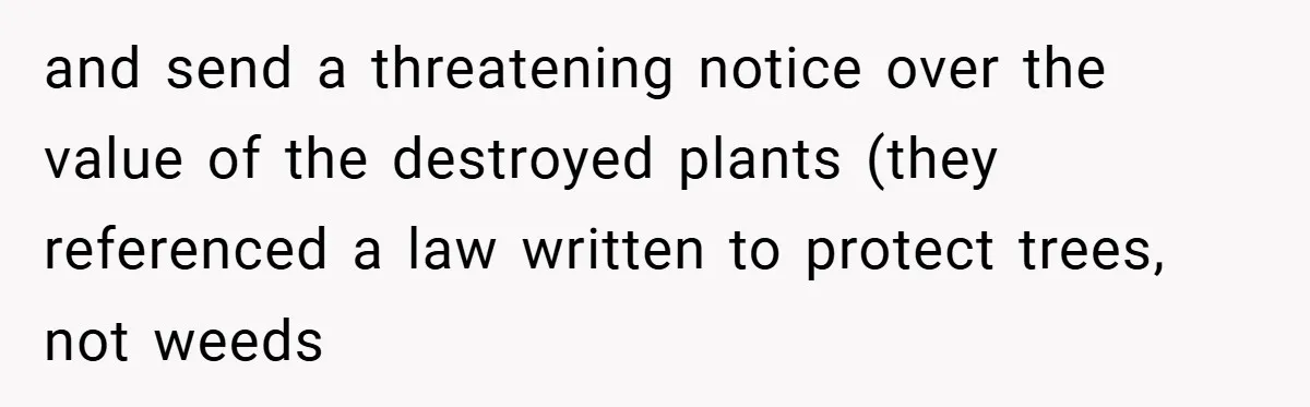and send a threatening notice over the value of the destroyed plants (they referenced a law written to protect trees, not weeds