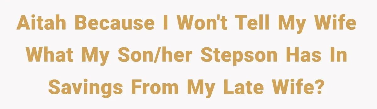 AITAH because I won't tell my wife what my son/her stepson has in savings from my late wife?