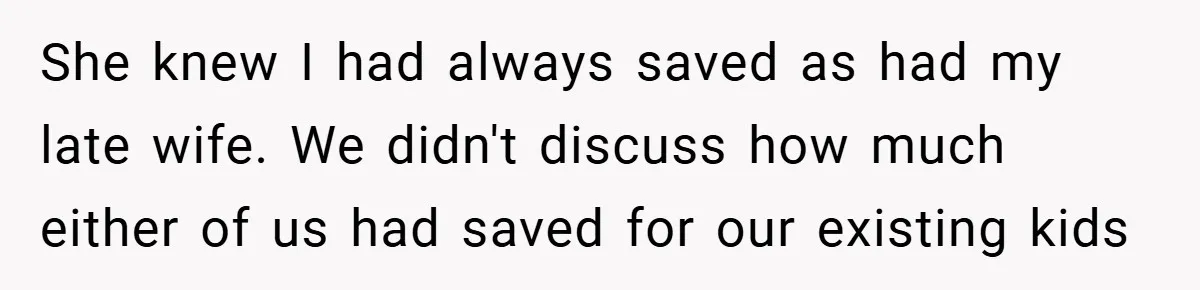 She knew I had always saved as had my late wife. We didn't discuss how much either of us had saved for our existing kids
