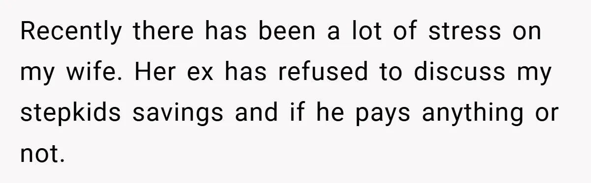 Recently there has been a lot of stress on my wife. Her ex has refused to discuss my stepkids savings and if he pays anything or not.