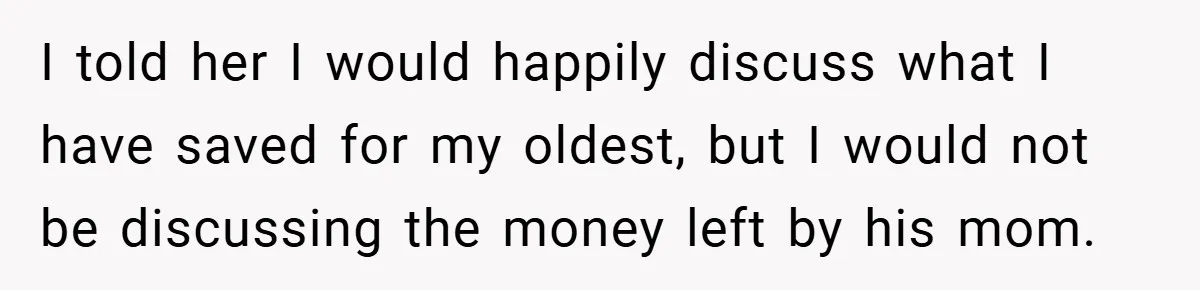 I told her I would happily discuss what I have saved for my oldest, but I would not be discussing the money left by his mom.
