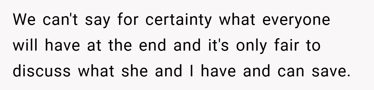 We can't say for certainty what everyone will have at the end and it's only fair to discuss what she and I have and can save.