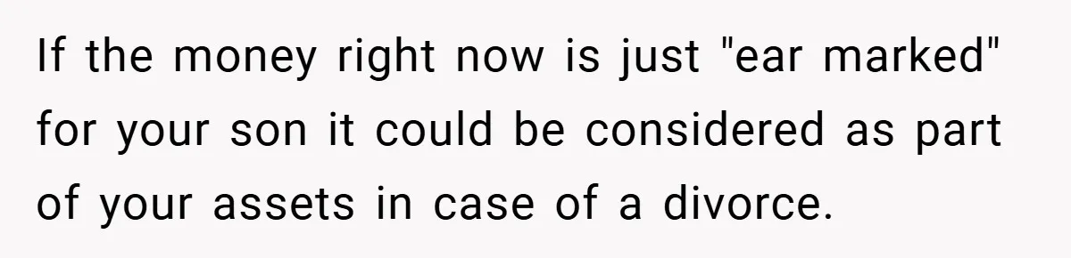 If the money right now is just "ear marked" for your son it could be considered as part of your assets in case of a divorce.