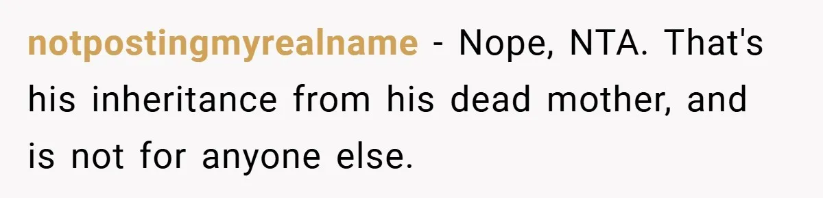 notpostingmyrealname − Nope, NTA. That's his inheritance from his dead mother, and is not for anyone else.