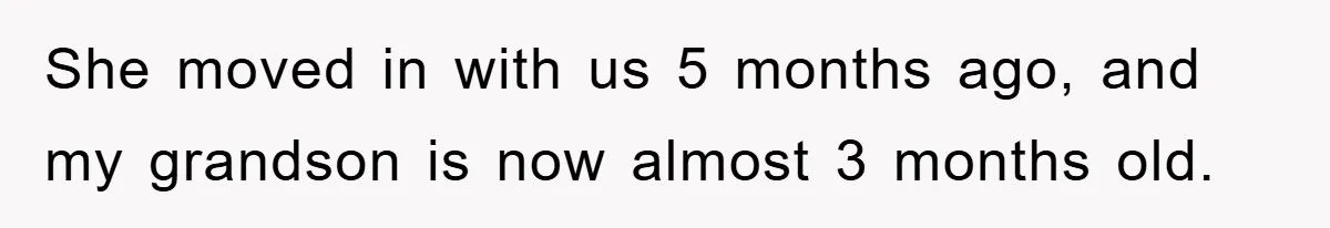 She moved in with us 5 months ago, and my grandson is now almost 3 months old.