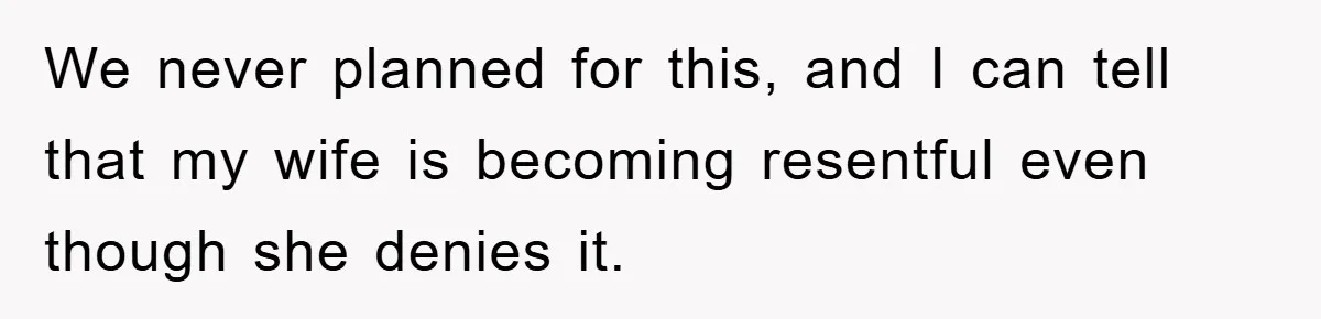 We never planned for this, and I can tell that my wife is becoming resentful even though she denies it.