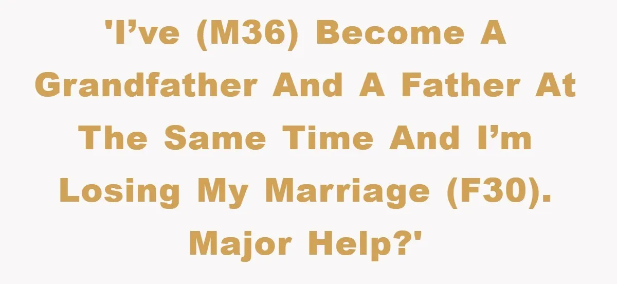 'I’ve (M36) become a grandfather and a father at the same time and I’m losing my marriage (F30). Major Help?'