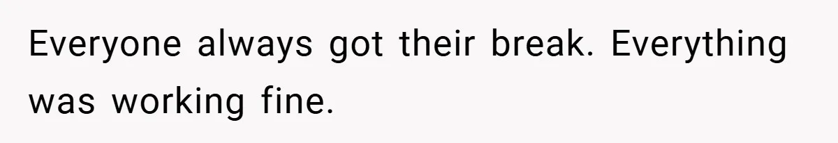 Everyone always got their break. Everything was working fine.