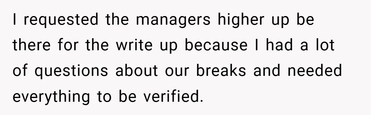 I requested the managers higher up be there for the write up because I had a lot of questions about our breaks and needed everything to be verified.