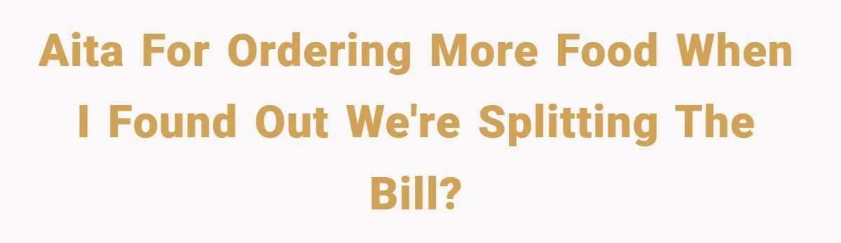 AITA for ordering more food when I found out we're splitting the bill?