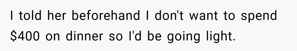 I told her beforehand I don't want to spend $400 on dinner so I'd be going light.