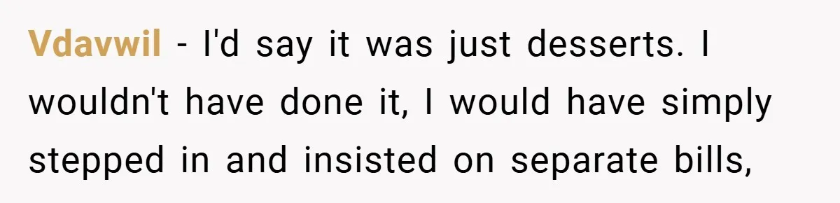 Vdavwil − I'd say it was just desserts. I wouldn't have done it, I would have simply stepped in and insisted on separate bills,