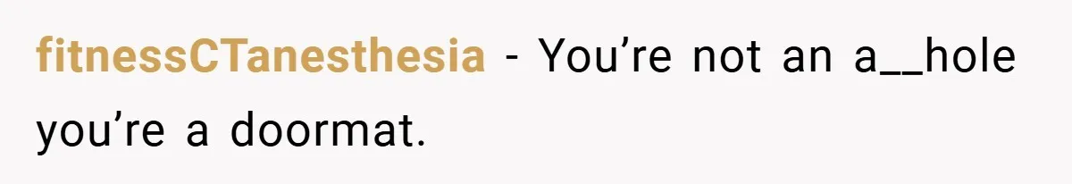 fitnessCTanesthesia − You’re not an a__hole you’re a doormat.