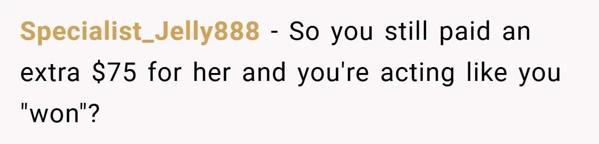 Specialist_Jelly888 − So you still paid an extra $75 for her and you're acting like you "won"?