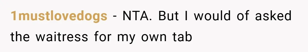 1mustlovedogs − NTA. But I would of asked the waitress for my own tab