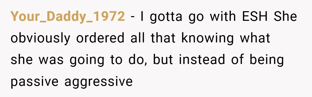 Your_Daddy_1972 − I gotta go with ESH She obviously ordered all that knowing what she was going to do, but instead of being passive aggressive