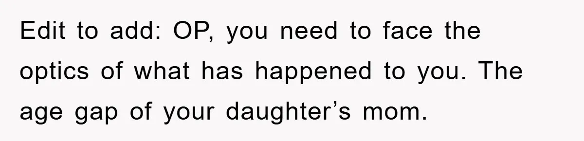 Edit to add: OP, you need to face the optics of what has happened to you. The age gap of your daughter’s mom.