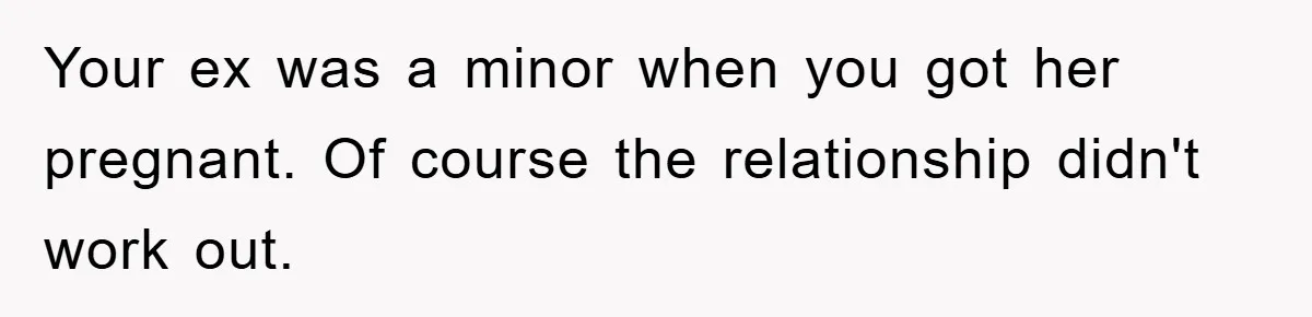 Your ex was a minor when you got her pregnant. Of course the relationship didn't work out.