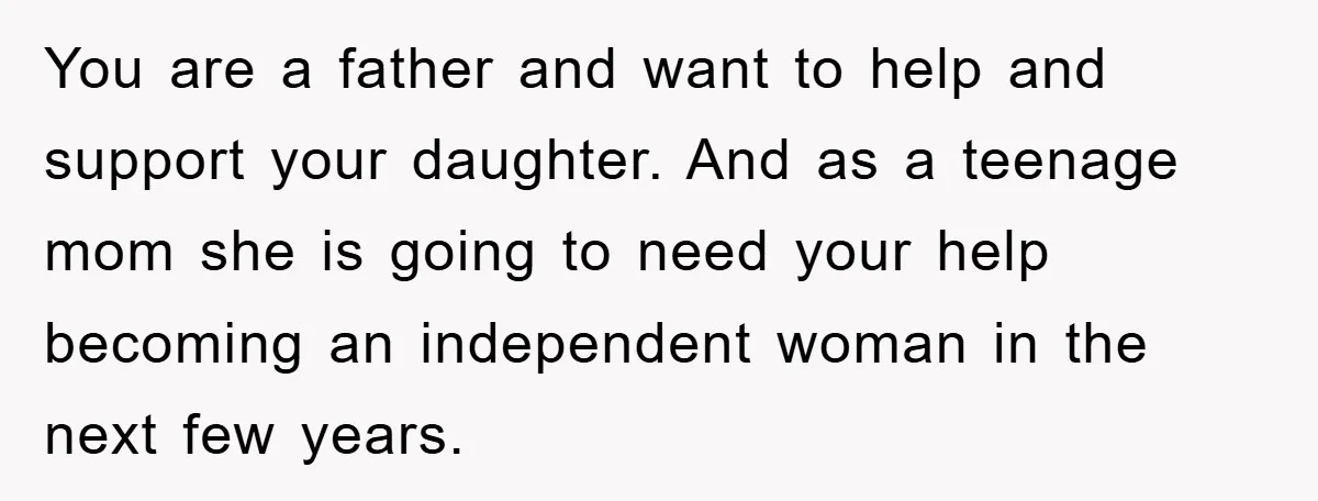 You are a father and want to help and support your daughter. And as a teenage mom she is going to need your help becoming an independent woman in the...