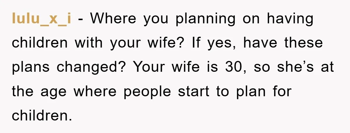 lulu_x_i − Where you planning on having children with your wife? If yes, have these plans changed? Your wife is 30, so she’s at the age where people start to...
