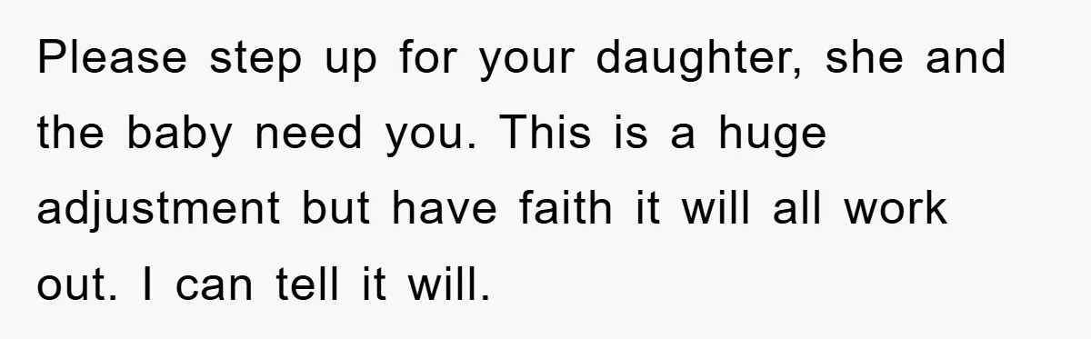 Please step up for your daughter, she and the baby need you. This is a huge adjustment but have faith it will all work out. I can tell it will.