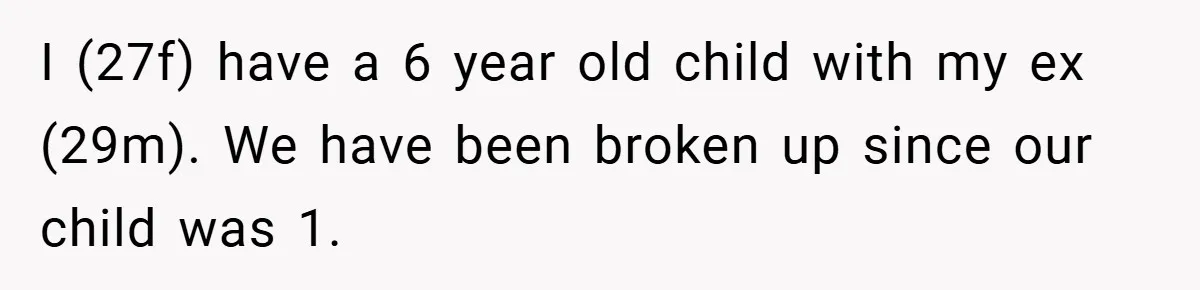 I (27f) have a 6 year old child with my ex (29m). We have been broken up since our child was 1.