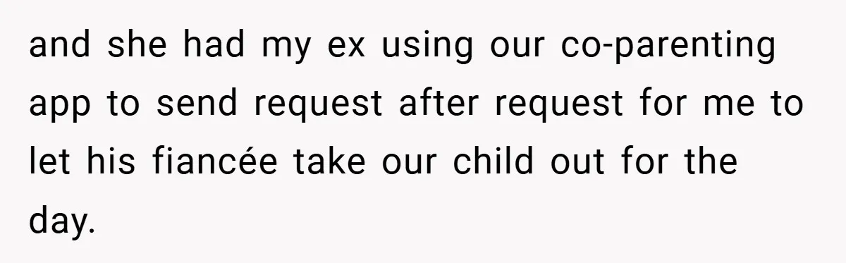 and she had my ex using our co-parenting app to send request after request for me to let his fiancée take our child out for the day.