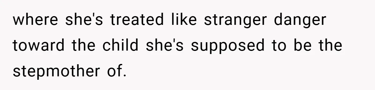where she's treated like stranger danger toward the child she's supposed to be the stepmother of.