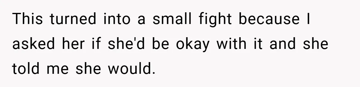 This turned into a small fight because I asked her if she'd be okay with it and she told me she would.