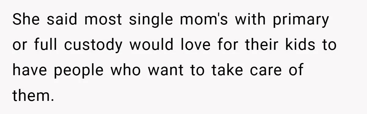 She said most single mom's with primary or full custody would love for their kids to have people who want to take care of them.
