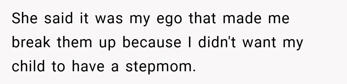She said it was my ego that made me break them up because I didn't want my child to have a stepmom.
