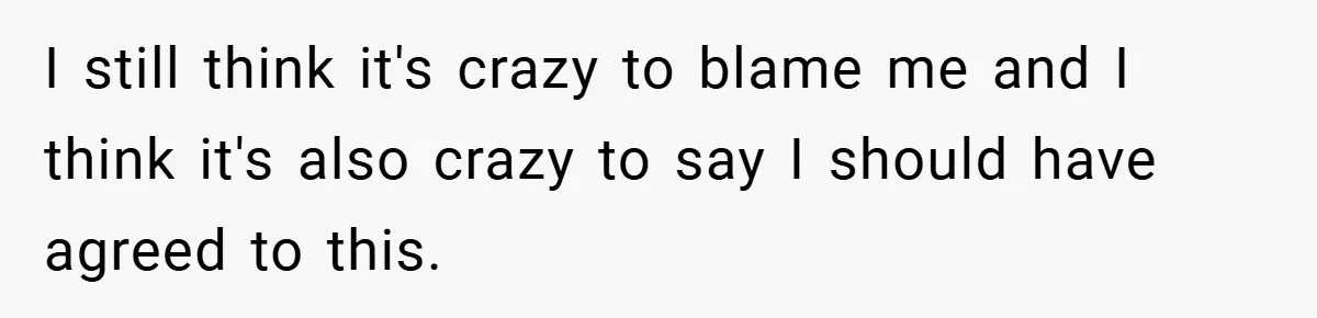 I still think it's crazy to blame me and I think it's also crazy to say I should have agreed to this.